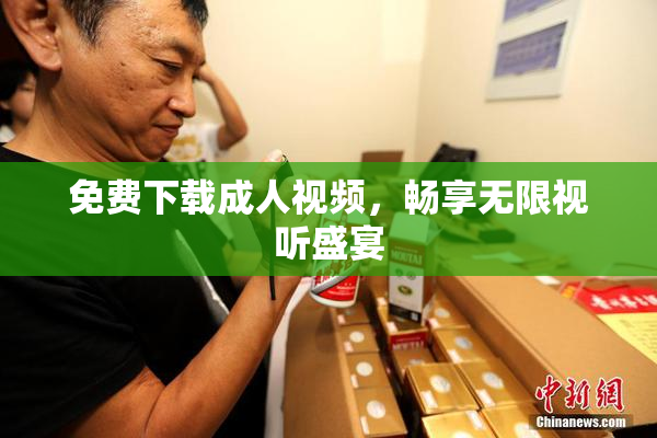 免费下载成人视频，畅享无限视听盛宴