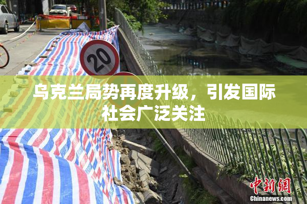 乌克兰局势再度升级，引发国际社会广泛关注