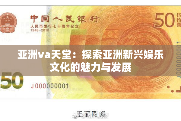 亚洲va天堂：探索亚洲新兴娱乐文化的魅力与发展