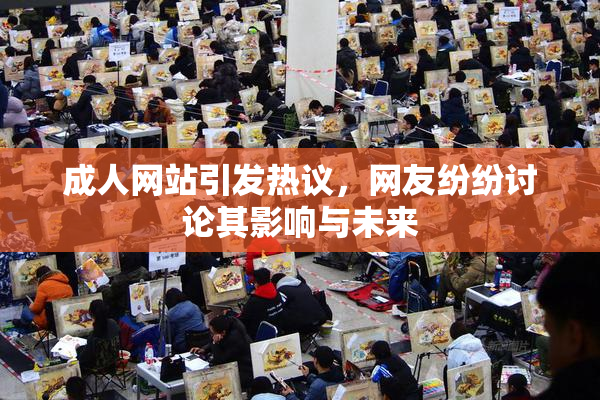 成人网站引发热议，网友纷纷讨论其影响与未来