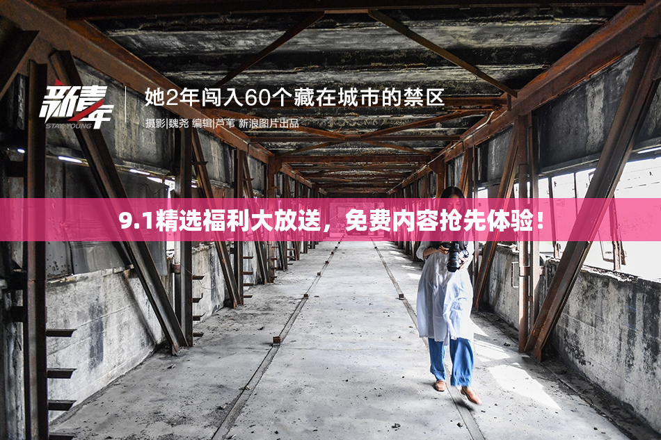 9.1精选福利大放送，免费内容抢先体验！