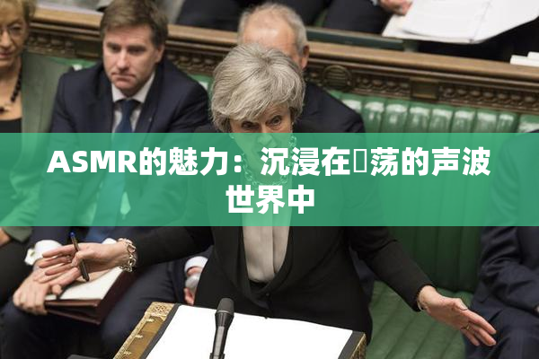 ASMR的魅力：沉浸在婬荡的声波世界中