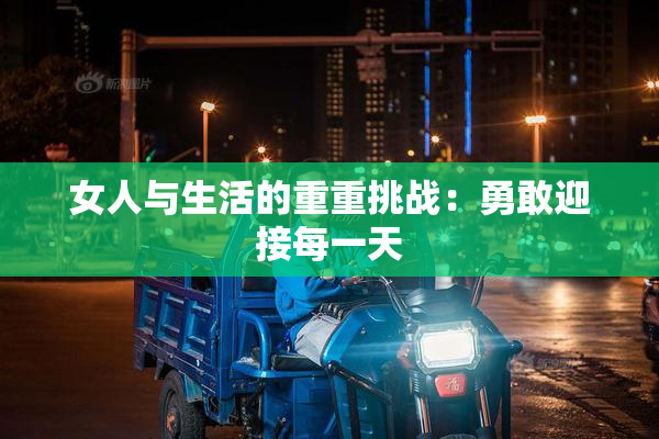 女人与生活的重重挑战：勇敢迎接每一天