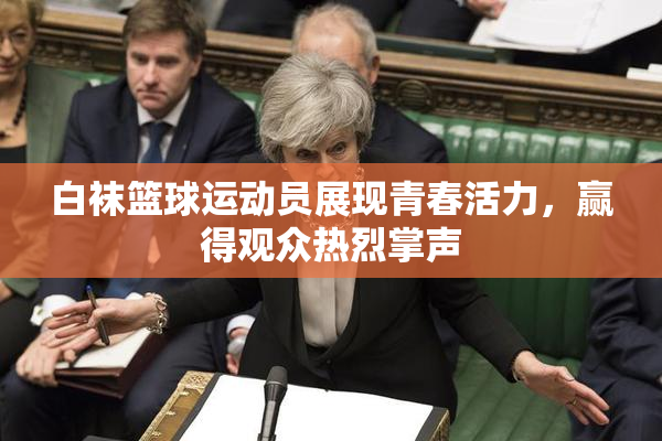 白袜篮球运动员展现青春活力，赢得观众热烈掌声