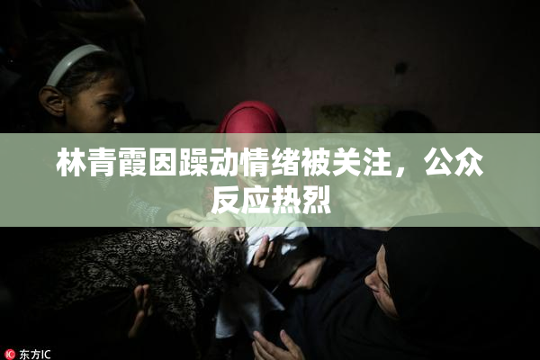 林青霞因躁动情绪被关注，公众反应热烈