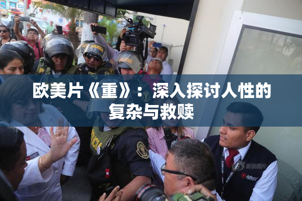 欧美片《重》：深入探讨人性的复杂与救赎