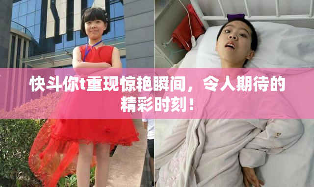 快斗你t重现惊艳瞬间，令人期待的精彩时刻！