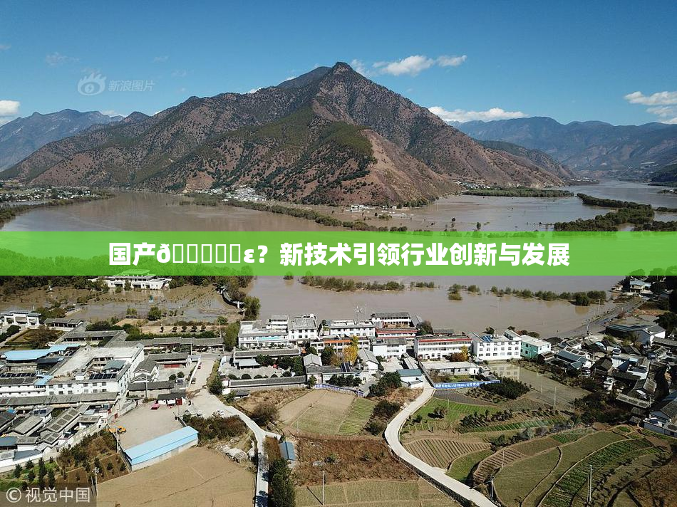 国产🔞❌‌ε？新技术引领行业创新与发展