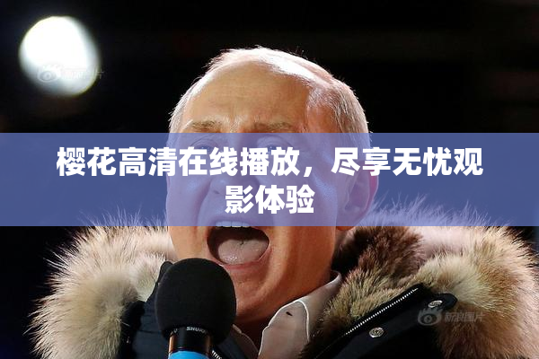樱花高清在线播放，尽享无忧观影体验