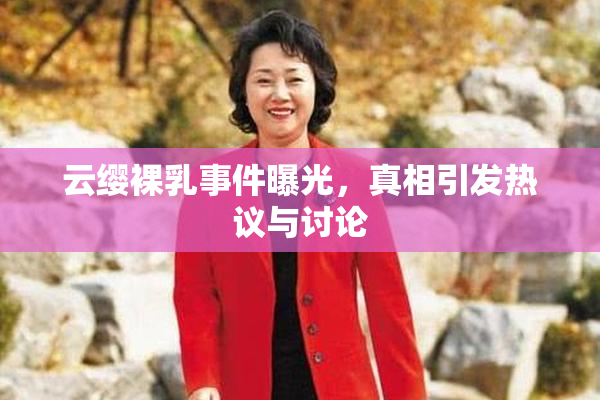 云缨裸乳事件曝光，真相引发热议与讨论
