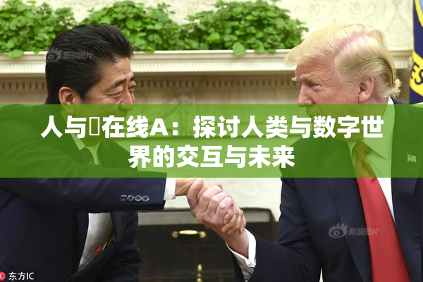 人与嘼在线A：探讨人类与数字世界的交互与未来