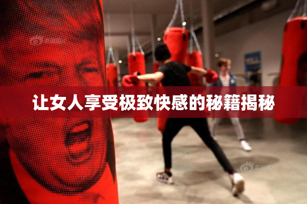 让女人享受极致快感的秘籍揭秘