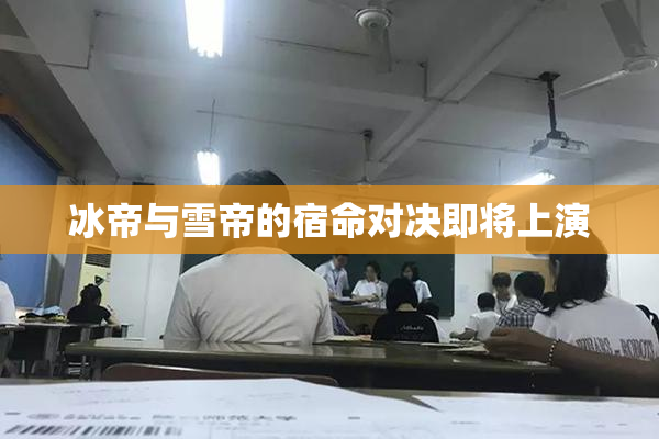 冰帝与雪帝的宿命对决即将上演