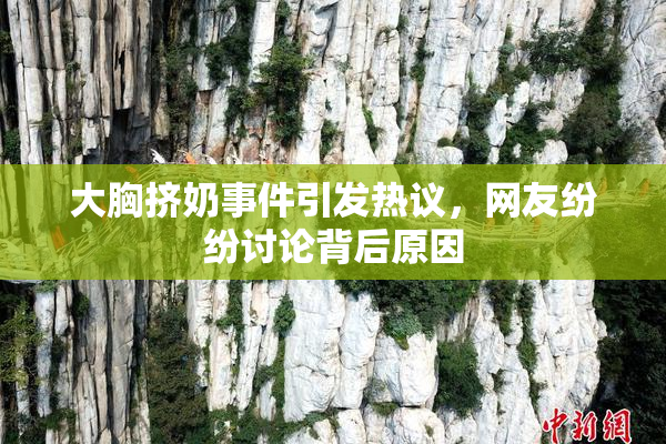 大胸挤奶事件引发热议，网友纷纷讨论背后原因