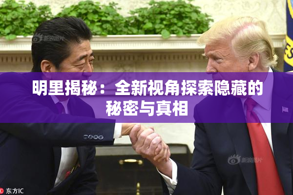 明里揭秘：全新视角探索隐藏的秘密与真相