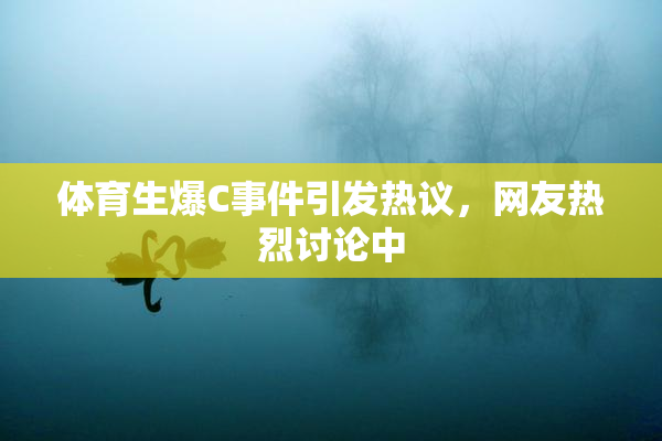 体育生爆C事件引发热议，网友热烈讨论中
