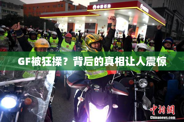 GF被狂揉？背后的真相让人震惊