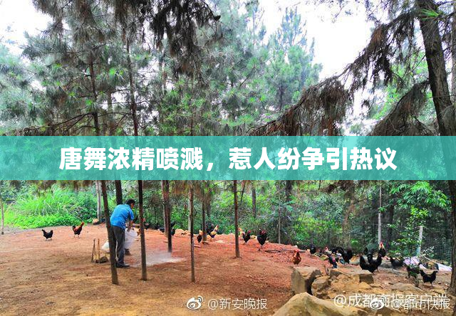 唐舞浓精喷溅，惹人纷争引热议