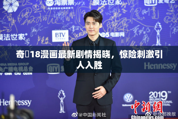 奇犽18漫画最新剧情揭晓，惊险刺激引人入胜