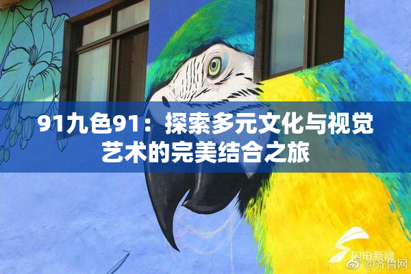 91九色91：探索多元文化与视觉艺术的完美结合之旅