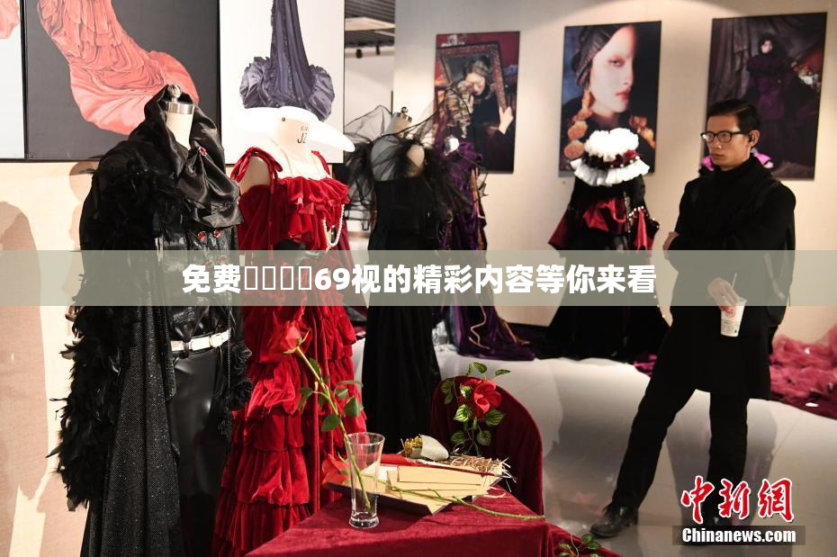 免费❌‌❌‌69视的精彩内容等你来看