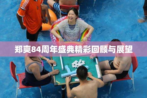 郑爽84周年盛典精彩回顾与展望