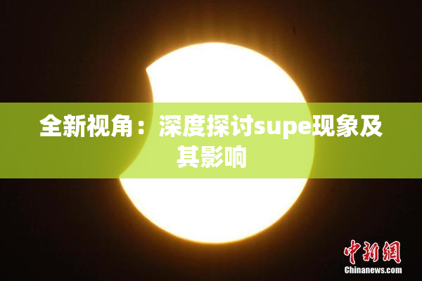 全新视角：深度探讨supe现象及其影响