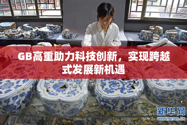 GB高重助力科技创新，实现跨越式发展新机遇