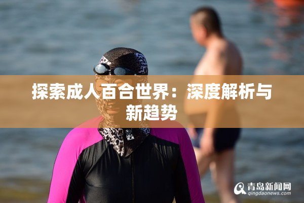 探索成人百合世界：深度解析与新趋势