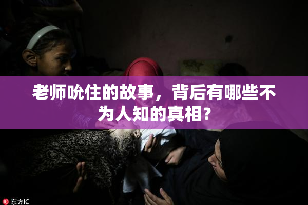 老师吮住的故事，背后有哪些不为人知的真相？