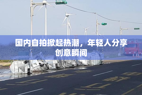 国内自拍掀起热潮，年轻人分享创意瞬间