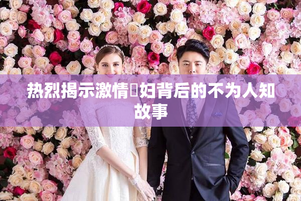 热烈揭示激情婬妇背后的不为人知故事