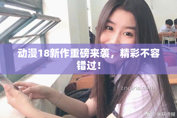 动漫18新作重磅来袭，精彩不容错过！