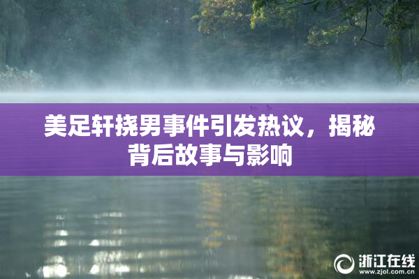 美足轩挠男事件引发热议，揭秘背后故事与影响