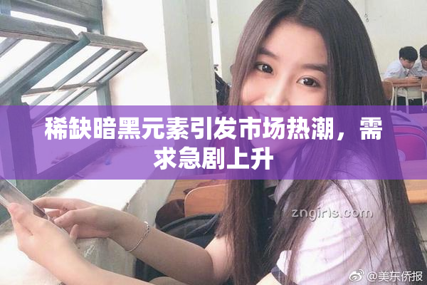 稀缺暗黑元素引发市场热潮，需求急剧上升