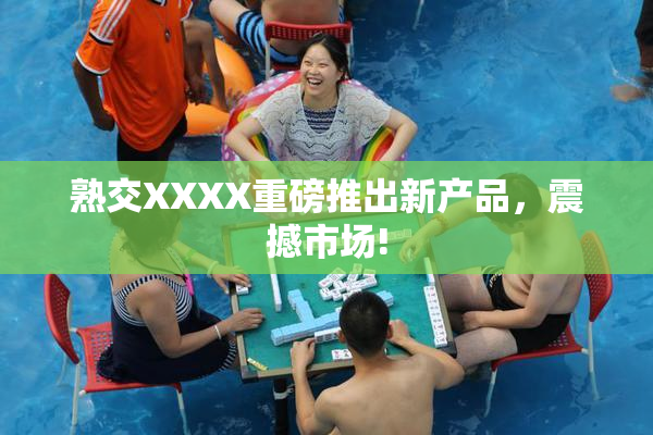 熟交XXXX重磅推出新产品，震撼市场!