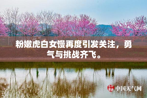粉嫩虎白女馒再度引发关注，勇气与挑战齐飞。