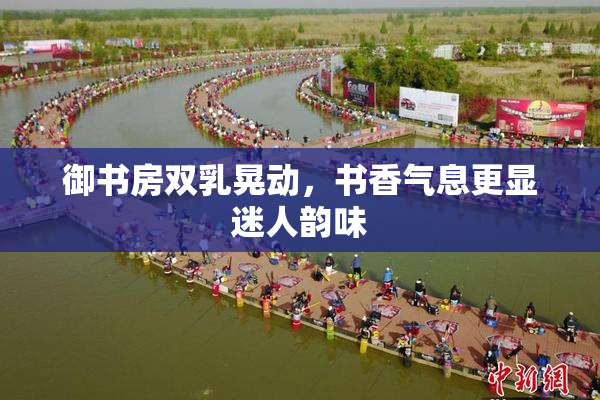 御书房双乳晃动，书香气息更显迷人韵味