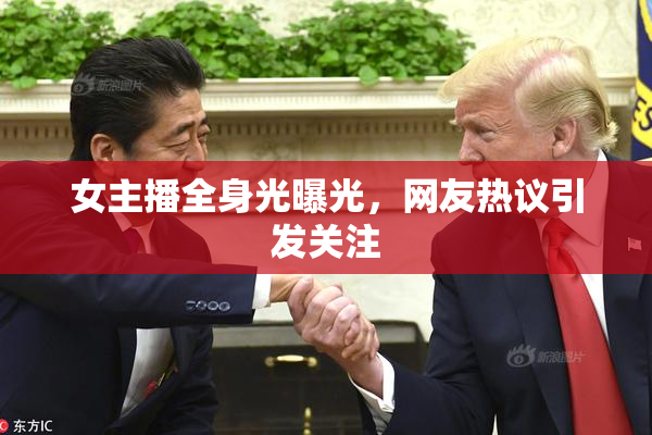 女主播全身光曝光，网友热议引发关注
