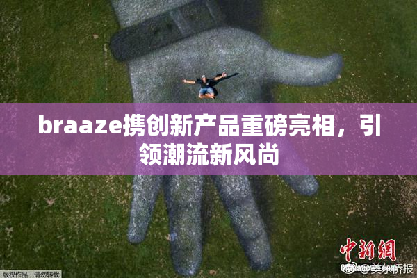braaze携创新产品重磅亮相，引领潮流新风尚