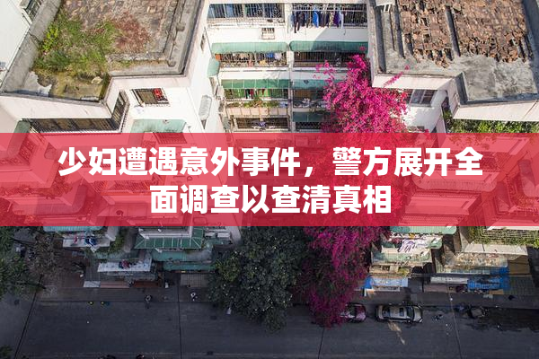 少妇遭遇意外事件，警方展开全面调查以查清真相
