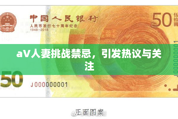 aV人妻挑战禁忌，引发热议与关注