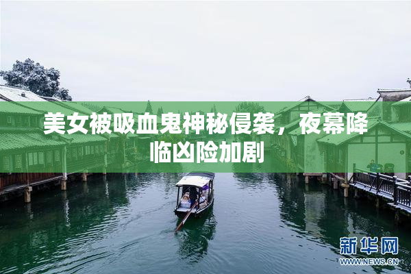 美女被吸血鬼神秘侵袭，夜幕降临凶险加剧