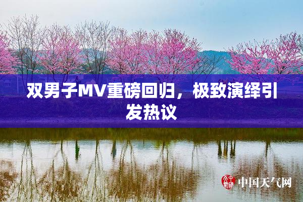 双男子MV重磅回归，极致演绎引发热议