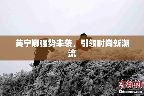 芙宁娜强势来袭，引领时尚新潮流
