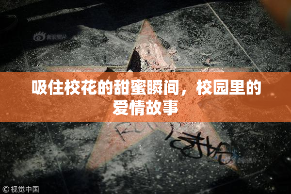 吸住校花的甜蜜瞬间，校园里的爱情故事