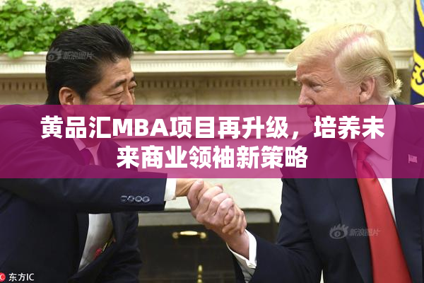 黄品汇MBA项目再升级，培养未来商业领袖新策略