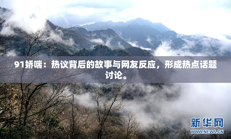 91娇喘：热议背后的故事与网友反应，形成热点话题讨论。