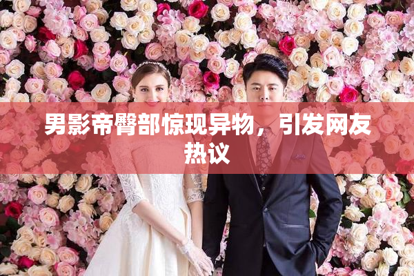 男影帝臀部惊现异物，引发网友热议