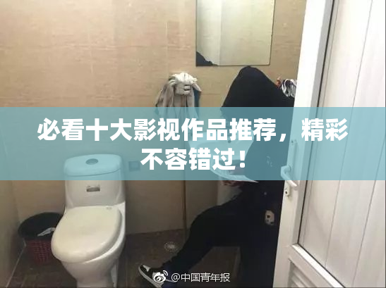 必看十大影视作品推荐，精彩不容错过！
